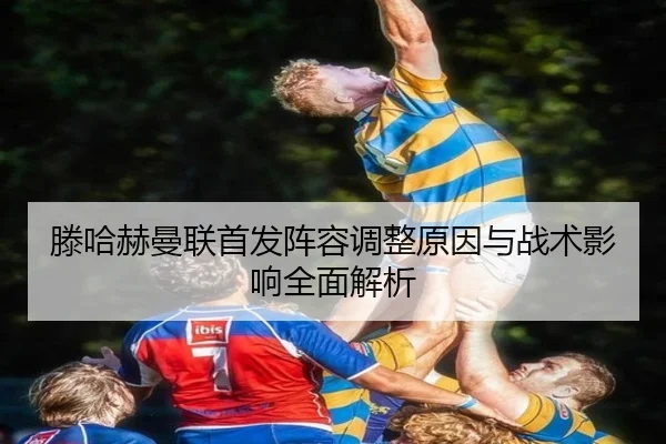 滕哈赫曼联首发阵容调整原因与战术影响全面解析